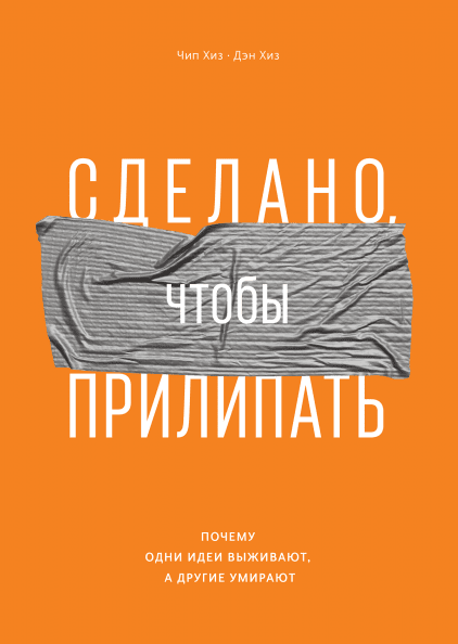 

Дэн Хиз, Чип Хиз: Сделано, чтобы прилипать. Почему одни идеи выживают, а другие умирают