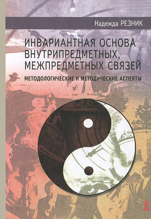 

Надежда Резник: Инвариантная основа внутрипредметных, межпредметных связей: методологические и методические аспекты