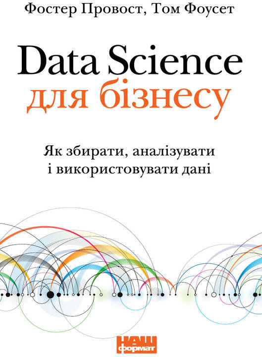 

Том Фоусет, Фостер Провост: Data Science для бізнесу. Як збирати, аналізувати і використовувати дані