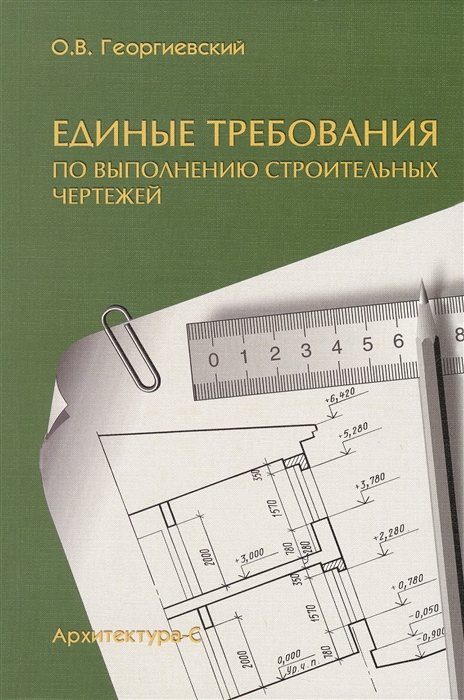 

О. В. Георгиевский: Единые требования по выполнению строительных чертежей. Справочное пособие (7-е издание)