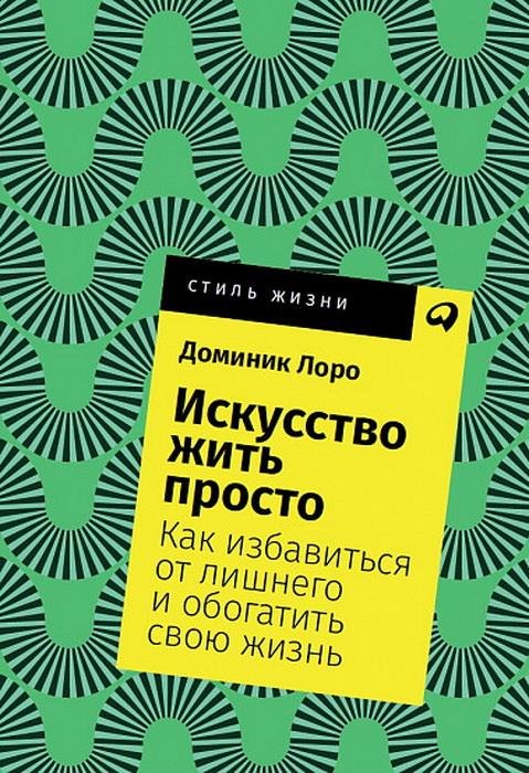 

Доминик Лоро: Искусство жить просто. Как избавиться от лишнего и обогатить свою жизнь