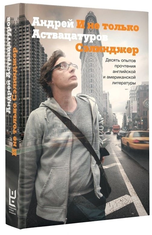 

Андрей Аствацатуров: И не только Сэлинджер. Десять опытов прочтения английской и американской литературы