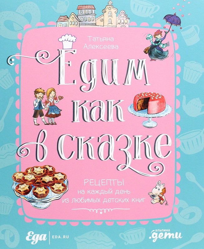 

Татьяна Алексеева: Едим как в сказке. Рецепты на каждый день из любимых детских книг