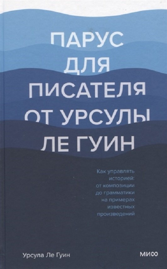 

Урсула Ле Гуин: Парус для писателя от Урсулы Ле Гуин. Как управлять историей: от композиции до грамматики на примера