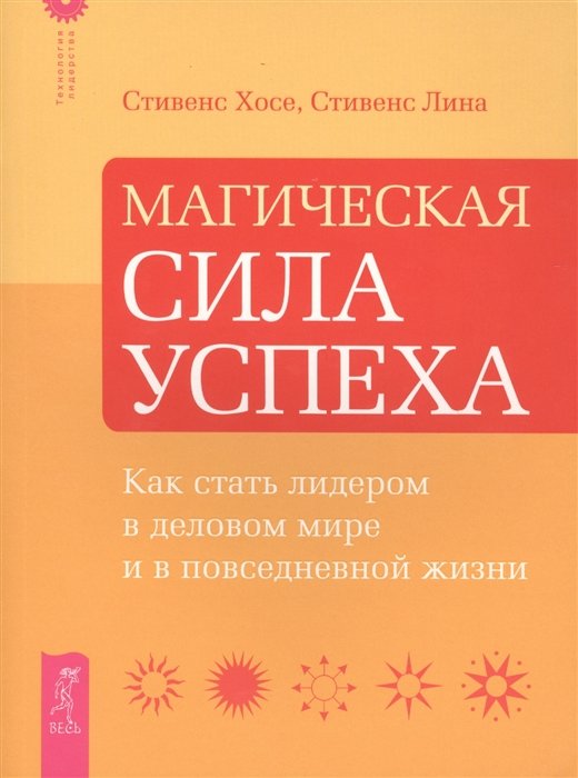 

Хосе Стивенс, Лина Стивенс : Магическая сила успеха. Как стать лидером в деловом мире и в повседневной жизни