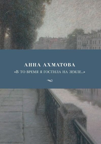 

Анна Ахматова. "В то время я гостила на земле..."