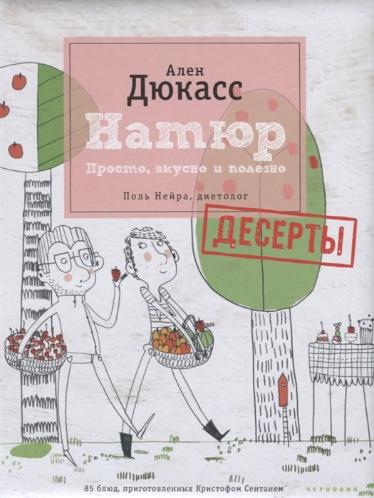 

Ален Дюкасс: Натюр. Десерты. Просто, вкусно и полезно и меньше сахара