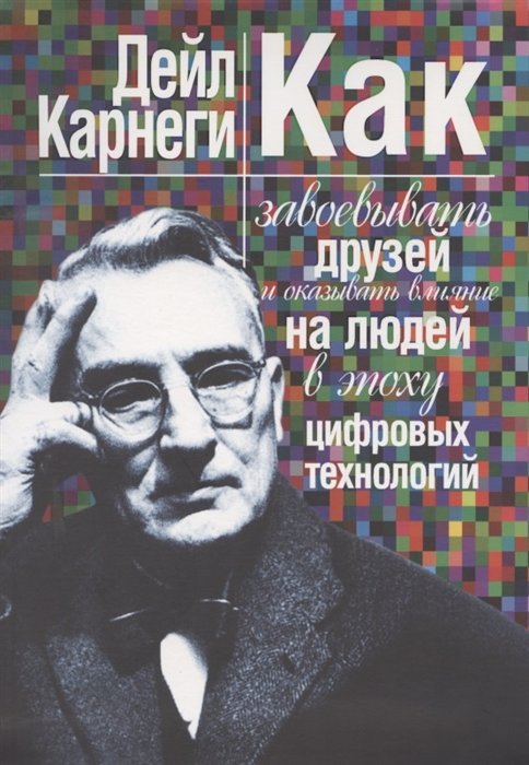 

Дейл Карнеги: Как завоевывать друзей и оказывать влияние на людей в эпоху цифровых технологий