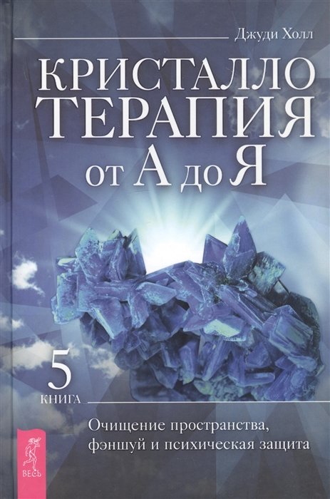 

Джуди Холл: Кристаллотерапия от А до Я. Книга 5. Очищение пространства, фэншуй и психическая защита