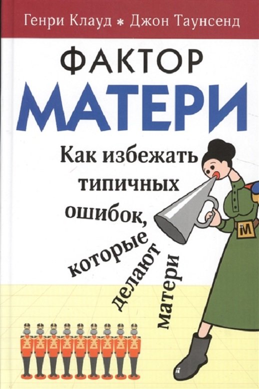 

Генри Клауд, Джон Таунсенд: Фактор матери. Как избежать типичных ошибок, которые делают матери