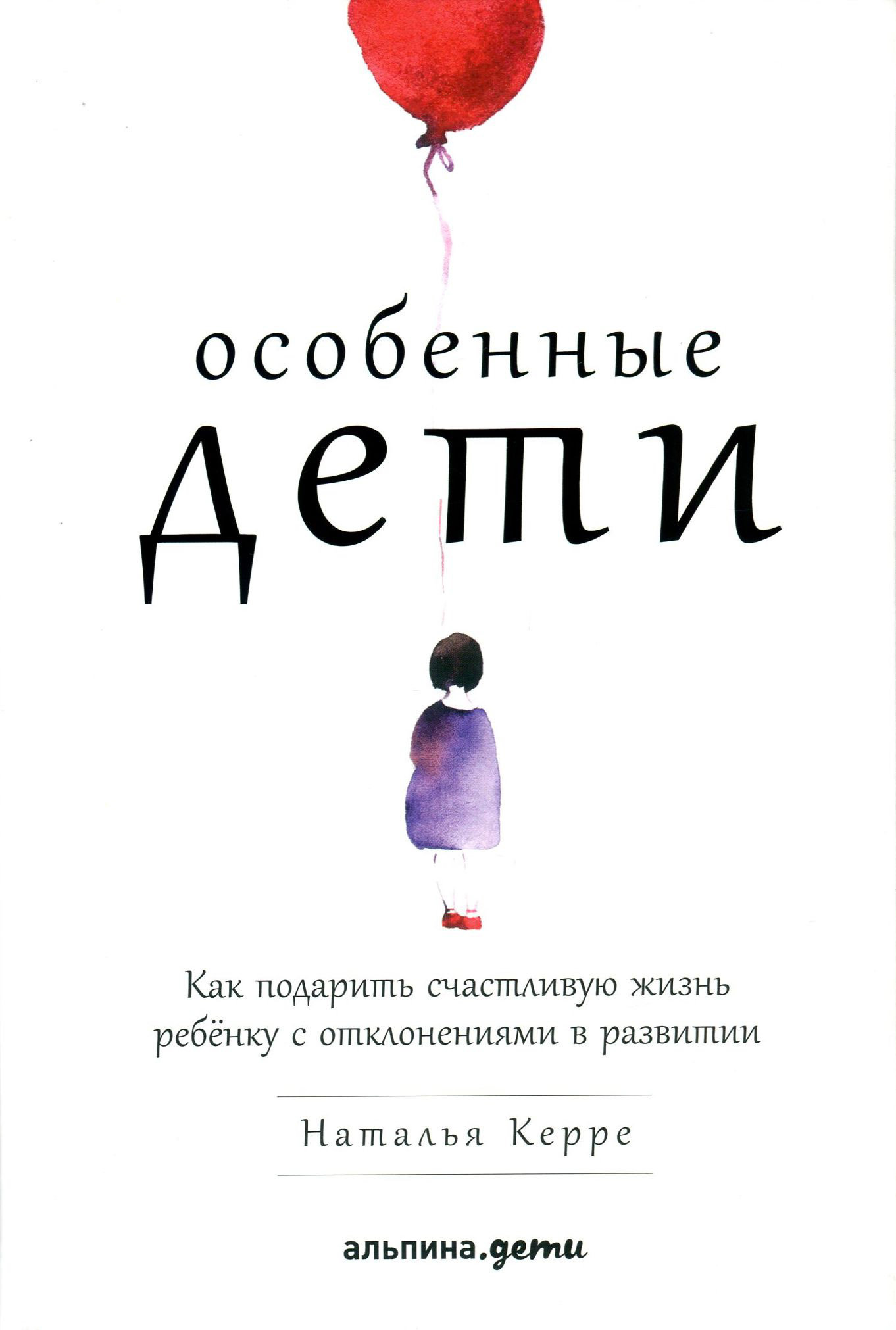 

Наталья Керре: Особенные дети. Как подарить счастливую жизнь ребенку с отклонениями в развитии