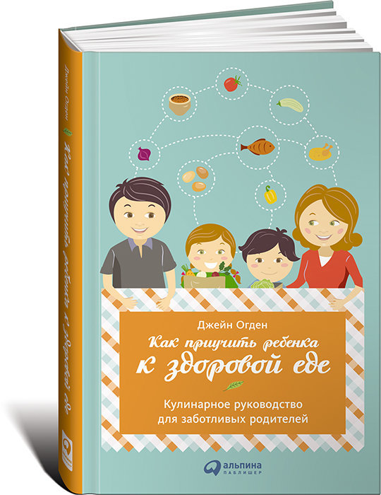 

Как приучить ребенка к здоровой еде. Кулинарное руководство для заботливых родителей