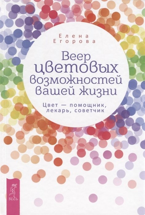 

Елена Егорова: Веер цветовых возможностей вашей жизни. Цвет - помощник, лекарь, советчик