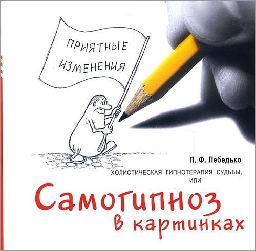 

П. Ф. Лебедько: Холистическая гипнотерапия судьбы, или Самогипноз в картинках