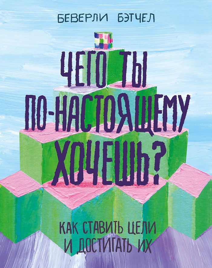 

Беверли Бэтчел: Чего ты по-настоящему хочешь Как ставить цели и достигать их