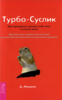 

Дмитрий Леушкин: Турбо-Суслик. Как прекратить трахать себе мозг и начать жить