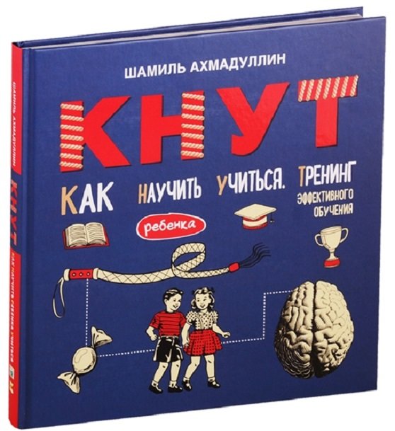 

Шамиль Ахмадуллин: Кнут. Как научить ребенка учиться. Тренинг эффективного обучения