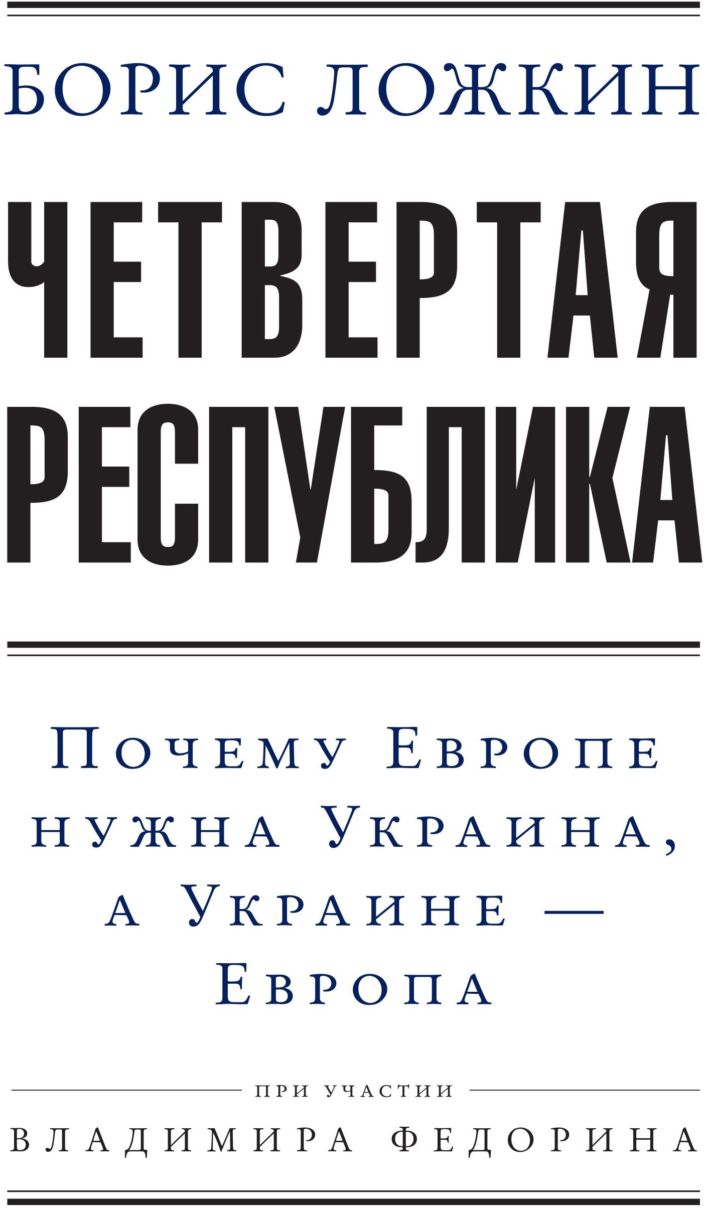 

Борис Ложкин: Четвертая республика: Почему Европе нужна Украина, а Украине — Европа (2-е издание)