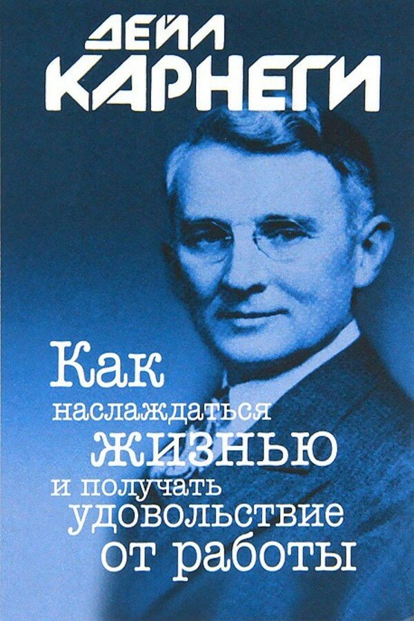 

Дейл Карнеги: Как наслаждаться жизнью и получать удовольствие от работы