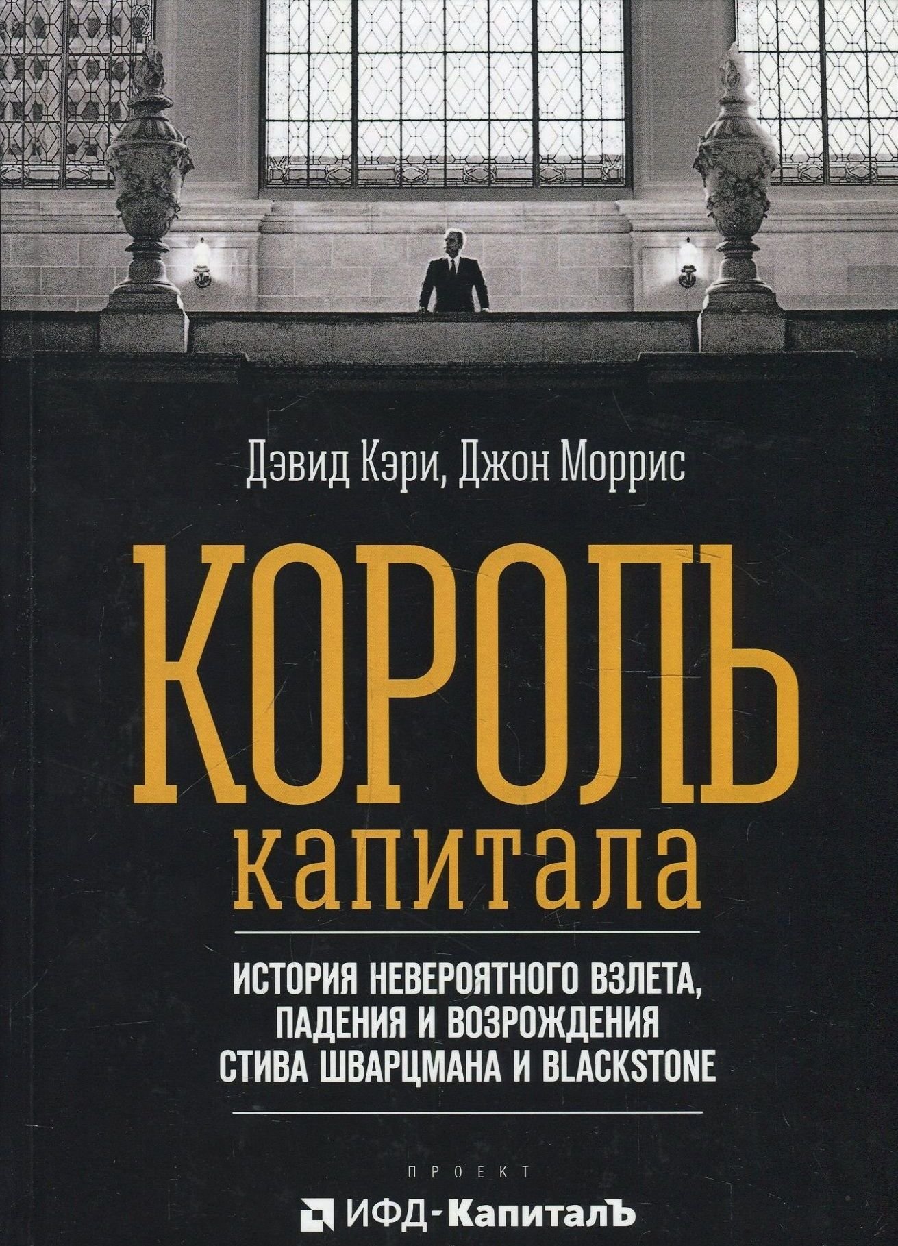 

Дэвид Кэри, Джон Моррис: Король капитала. История невероятного взлета, падения и возрождения Стива Шварцмана и Blackstone