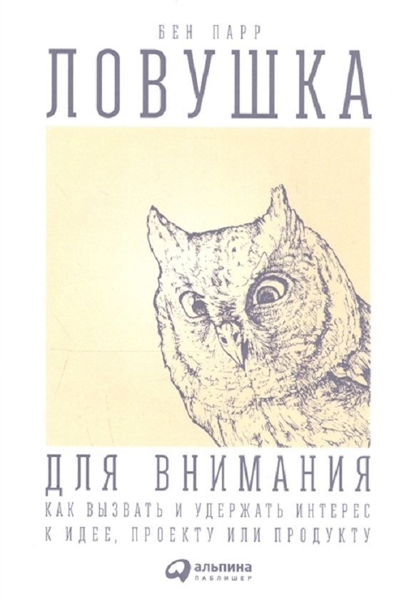 

Бен Парр: Ловушка для внимания. Как вызвать и удержать интерес к идее, проекту или продукту