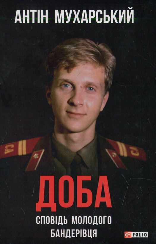

Антін Мухарський: Доба. Сповідь молодого бандерівця